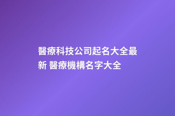 醫療科技公司起名大全最新 醫療機構名字大全-第1張-公司起名-玄機派